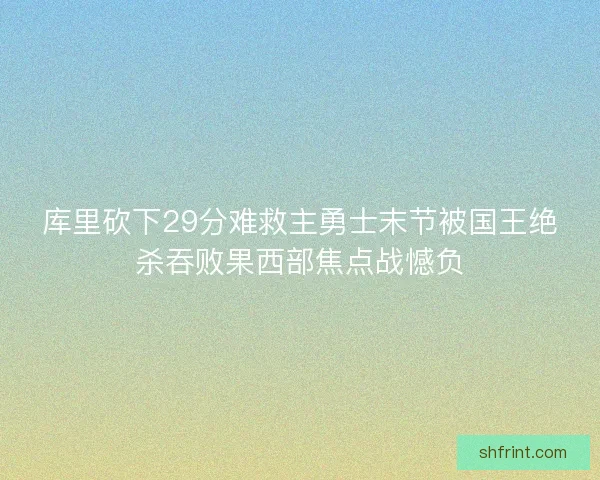 库里砍下29分难救主勇士末节被国王绝杀吞败果西部焦点战憾负