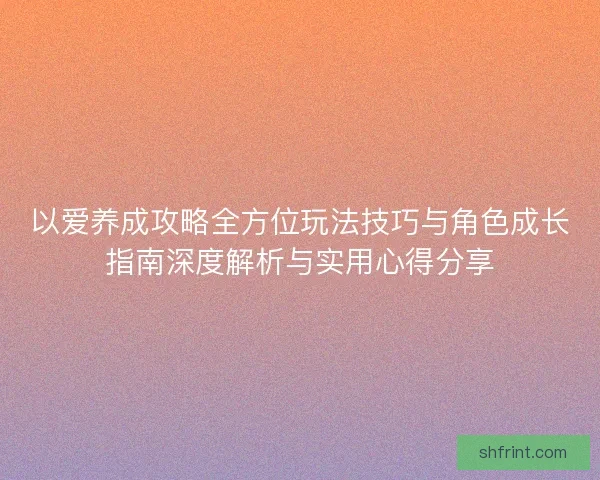 以爱养成攻略全方位玩法技巧与角色成长指南深度解析与实用心得分享