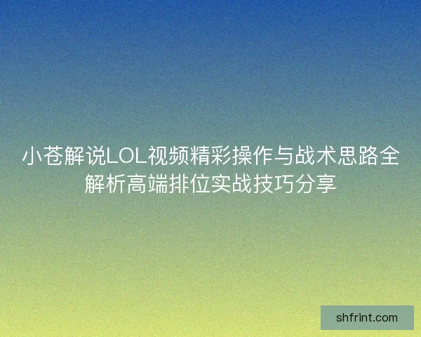 小苍解说LOL视频精彩操作与战术思路全解析高端排位实战技巧分享