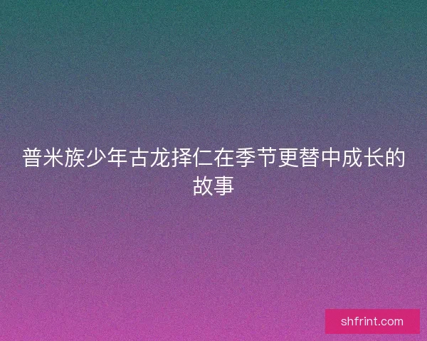 普米族少年古龙择仁在季节更替中成长的故事